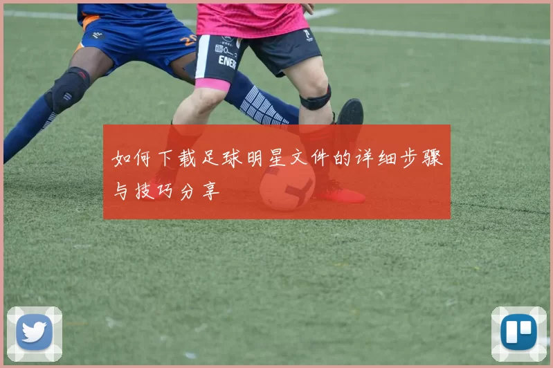 如何下载足球明星文件的详细步骤与技巧分享