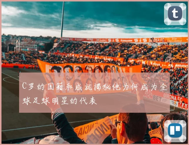 C罗的国籍和成就揭秘他为何成为全球足球明星的代表