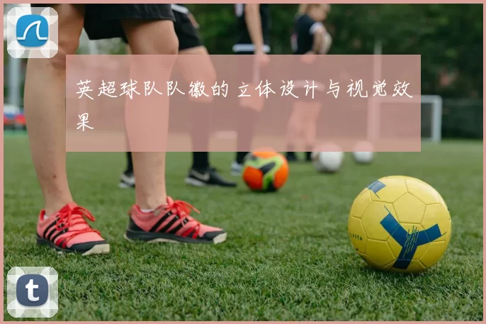 英超球队队徽的立体设计与视觉效果