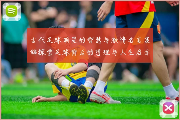 古代足球明星的智慧与激情名言集锦探索足球背后的哲理与人生启示