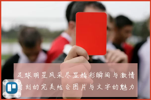 足球明星风采尽显精彩瞬间与激情时刻的完美结合图片与文字的魅力展示