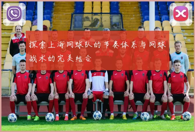 探索上海网球队的节奏体系与网球战术的完美结合