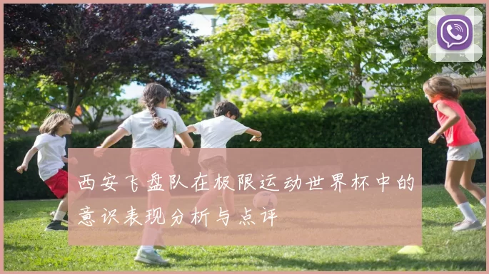 西安飞盘队在极限运动世界杯中的意识表现分析与点评