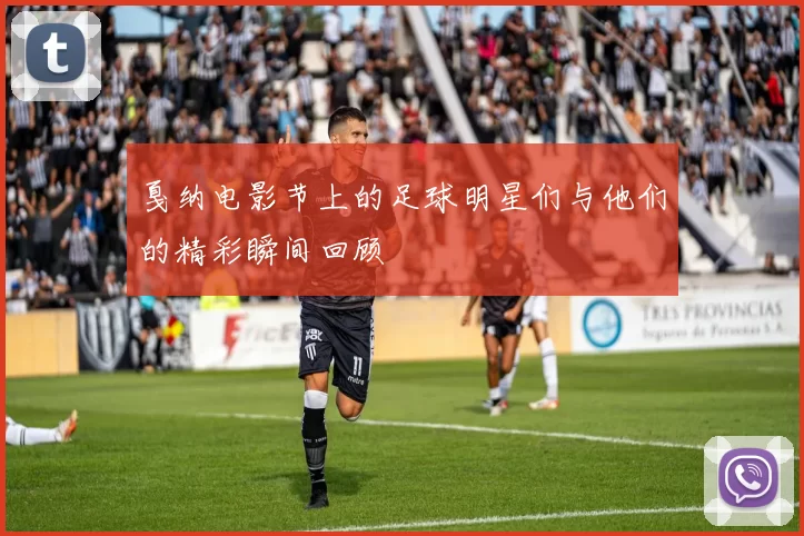 戛纳电影节上的足球明星们与他们的精彩瞬间回顾