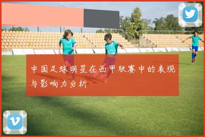 中国足球明星在西甲联赛中的表现与影响力分析