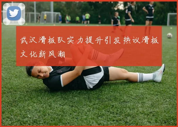 武汉滑板队实力提升引发热议滑板文化新风潮