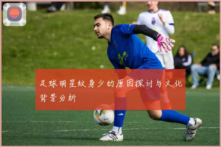 足球明星纹身少的原因探讨与文化背景分析