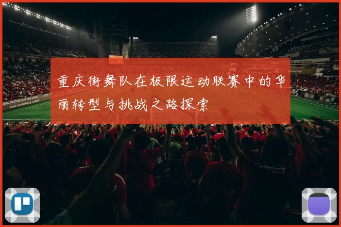 重庆街舞队在极限运动联赛中的华丽转型与挑战之路探索