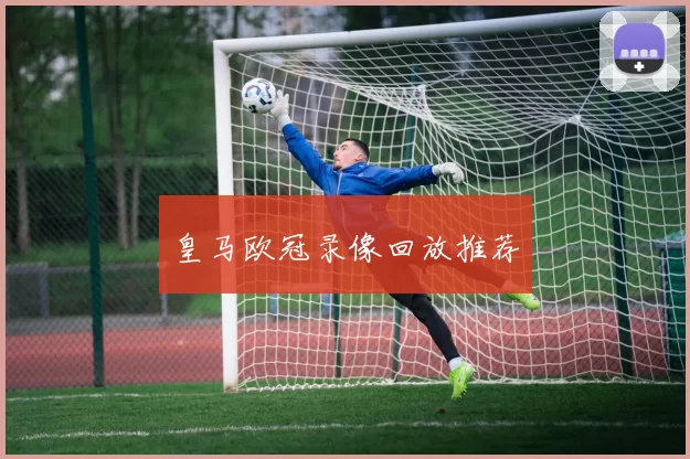 皇马欧冠录像回放推荐