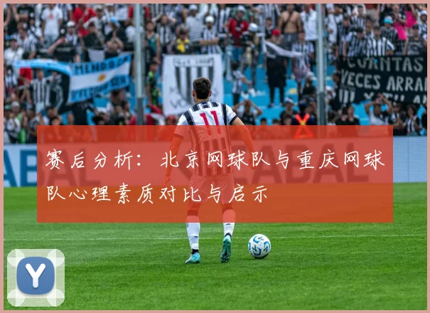 赛后分析：北京网球队与重庆网球队心理素质对比与启示