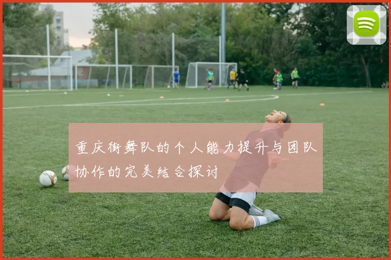 重庆街舞队的个人能力提升与团队协作的完美结合探讨