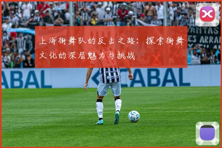 上海街舞队的反击之路：探索街舞文化的深层魅力与挑战