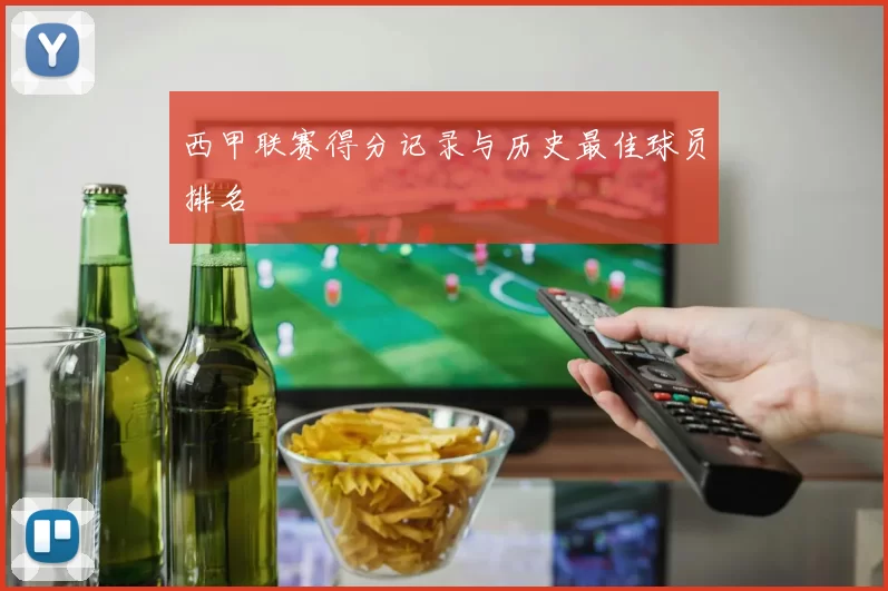西甲联赛得分记录与历史最佳球员排名