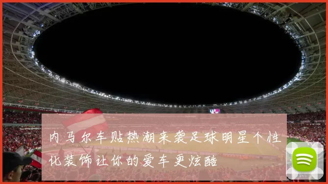 内马尔车贴热潮来袭足球明星个性化装饰让你的爱车更炫酷