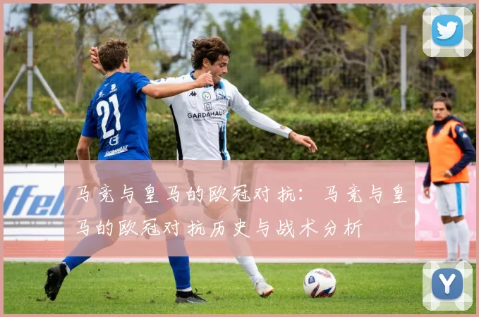 马竞与皇马的欧冠对抗：马竞与皇马的欧冠对抗历史与战术分析