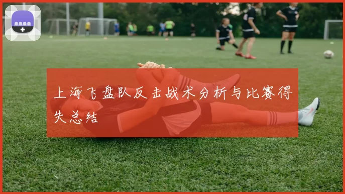 上海飞盘队反击战术分析与比赛得失总结