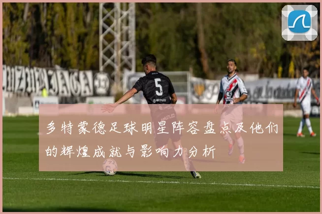 多特蒙德足球明星阵容盘点及他们的辉煌成就与影响力分析
