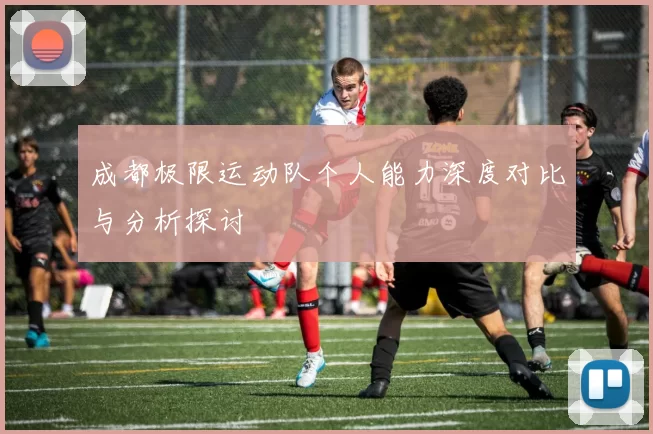 成都极限运动队个人能力深度对比与分析探讨