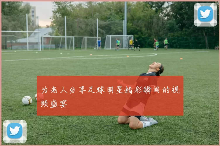为老人分享足球明星精彩瞬间的视频盛宴