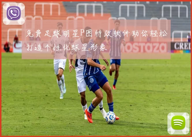 免费足球明星P图特效软件助你轻松打造个性化球星形象
