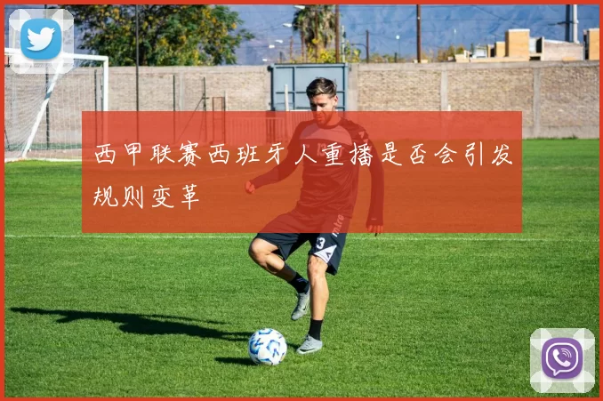 西甲联赛西班牙人重播是否会引发规则变革