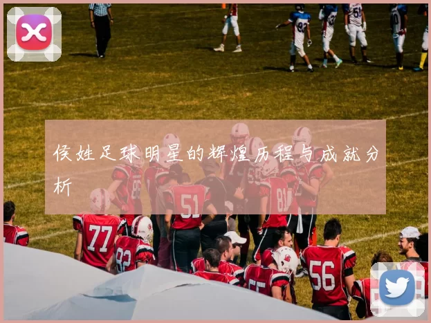 侯姓足球明星的辉煌历程与成就分析