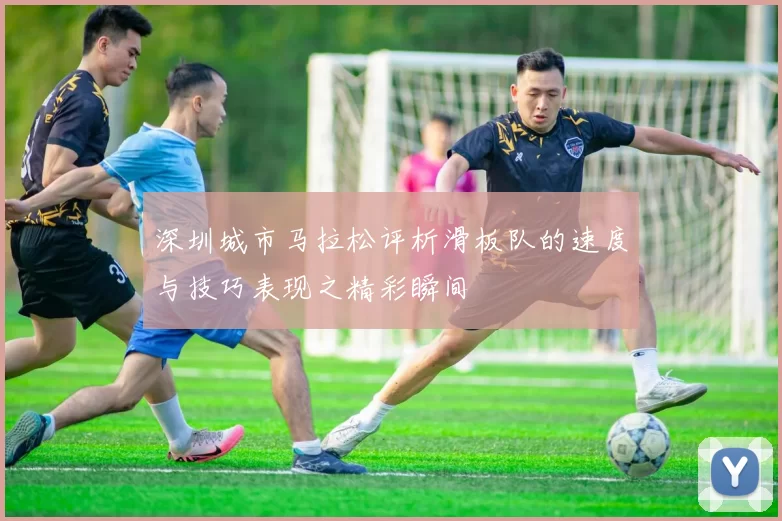 深圳城市马拉松评析滑板队的速度与技巧表现之精彩瞬间