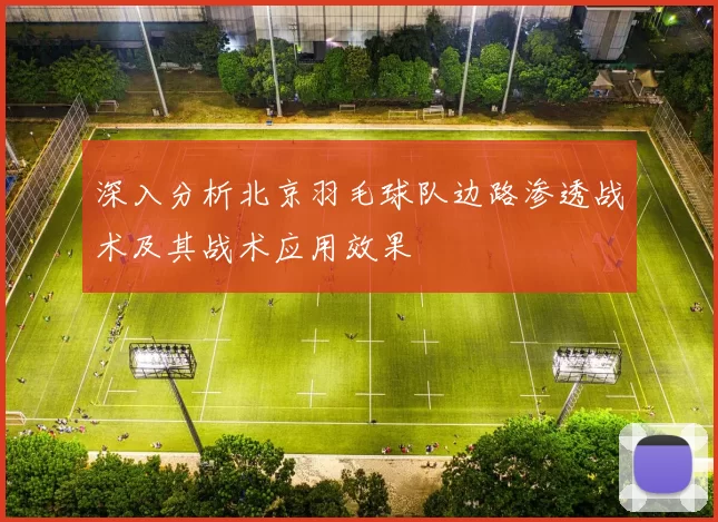 深入分析北京羽毛球队边路渗透战术及其战术应用效果