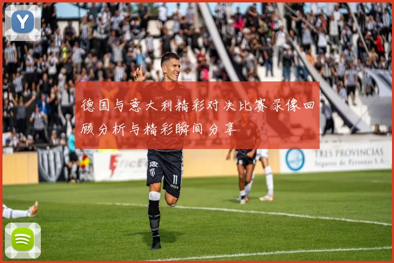 德国与意大利精彩对决比赛录像回顾分析与精彩瞬间分享