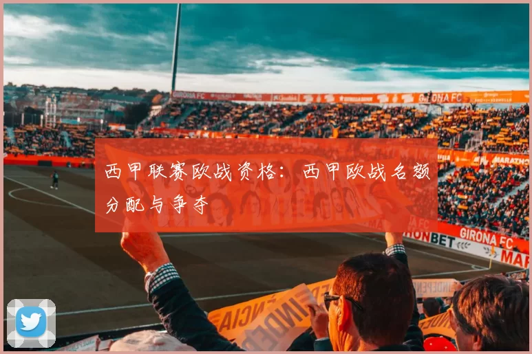 西甲联赛欧战资格：西甲欧战名额分配与争夺