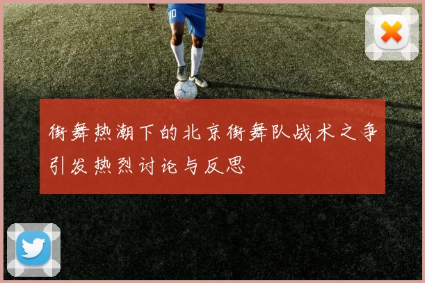街舞热潮下的北京街舞队战术之争引发热烈讨论与反思
