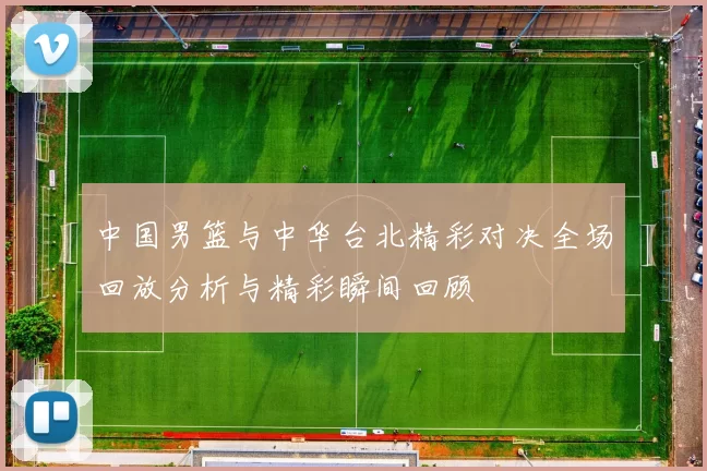 中国男篮与中华台北精彩对决全场回放分析与精彩瞬间回顾